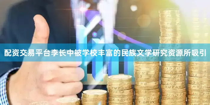 配资交易平台李长中被学校丰富的民族文学研究资源所吸引