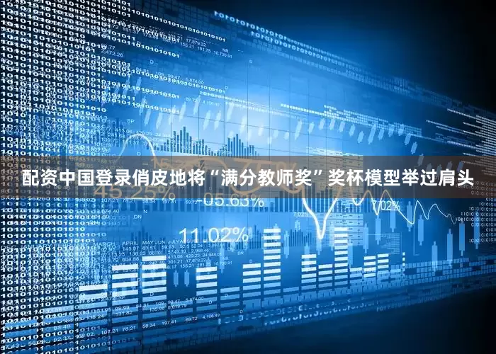 配资中国登录俏皮地将“满分教师奖”奖杯模型举过肩头