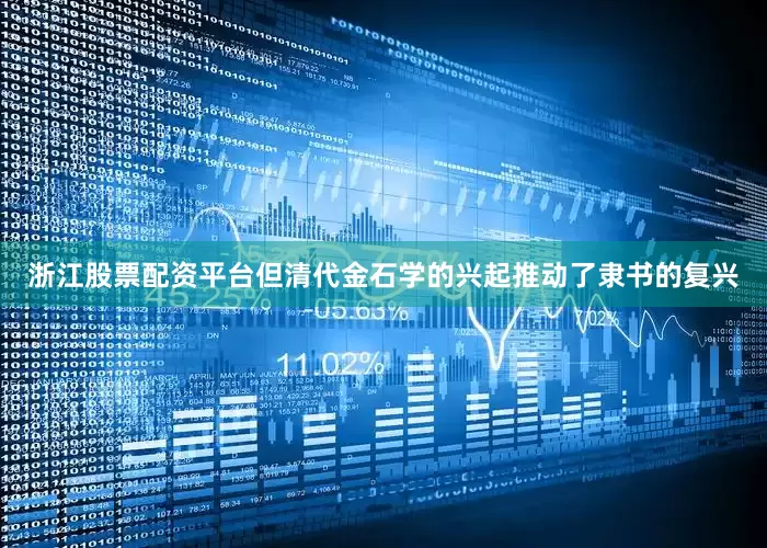 浙江股票配资平台但清代金石学的兴起推动了隶书的复兴