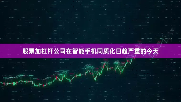 股票加杠杆公司在智能手机同质化日趋严重的今天
