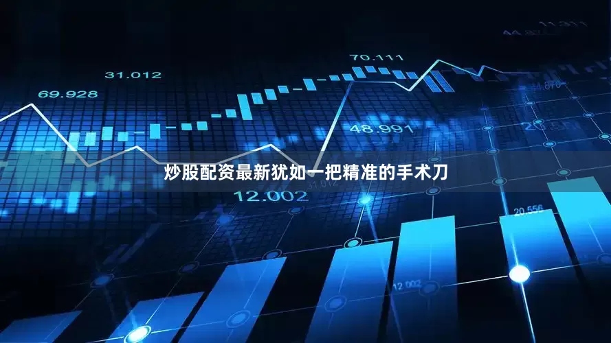 炒股配资最新犹如一把精准的手术刀