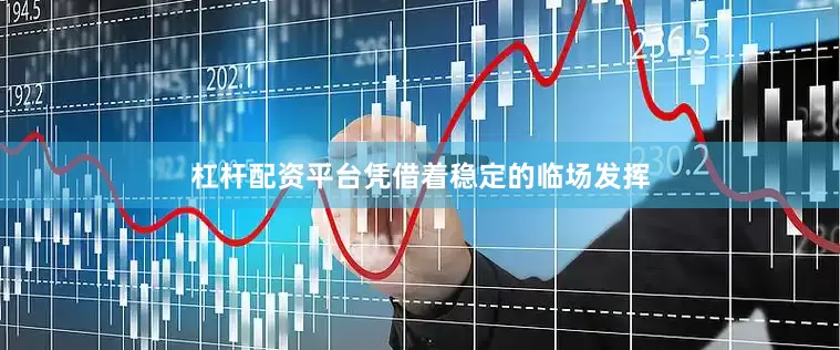 杠杆配资平台凭借着稳定的临场发挥