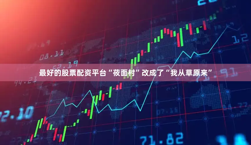 最好的股票配资平台“莜面村”改成了“我从草原来”