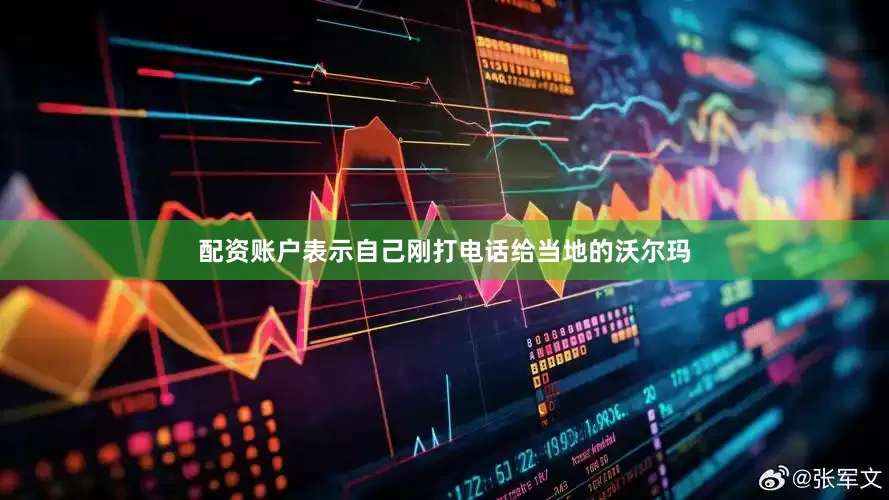 配资账户表示自己刚打电话给当地的沃尔玛