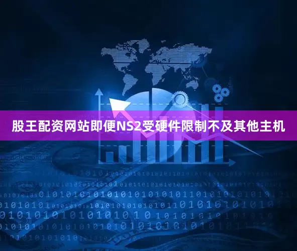 股王配资网站即便NS2受硬件限制不及其他主机
